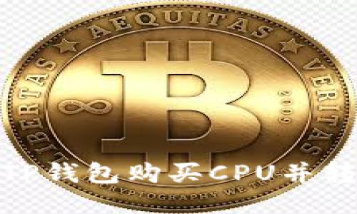 如何通过TP钱包购买CPU并转赠给他人